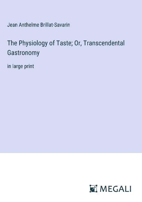 The Physiology of Taste; Or, Transcendental Gastronomy: in large print
