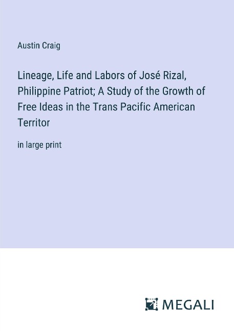 Lineage, Life and Labors of José Rizal, Philippine Patriot; A Study of the Growth of Free Ideas in the Trans Pacific American Territor: in large print