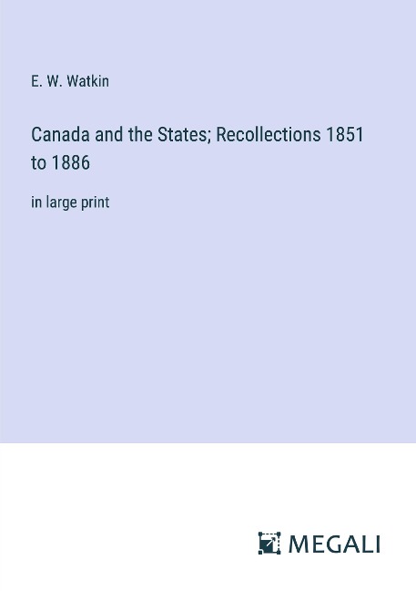 Canada and the States; Recollections 1851 to 1886: in large print