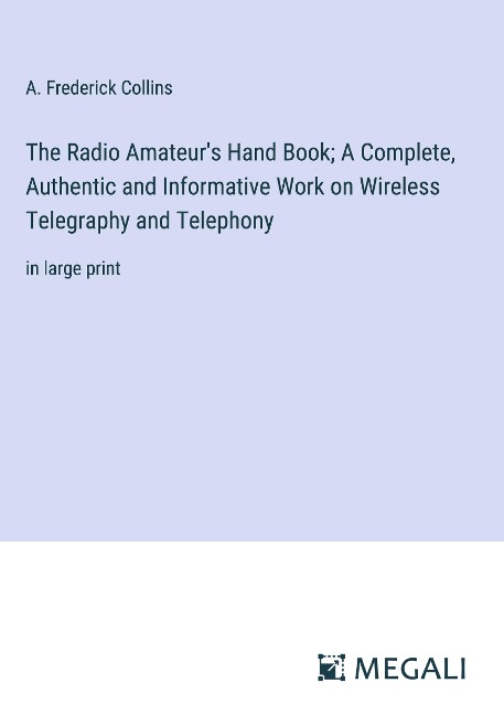 The Radio Amateurs Hand Book; A Complete, Authentic and Informative Work on Wireless Telegraphy and Telephony: in large print