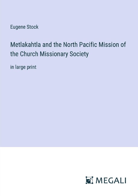 Metlakahtla and the North Pacific Mission of the Church Missionary Society: in large print