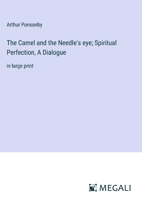 The Camel and the Needles eye; Spiritual Perfection, A Dialogue: in large print