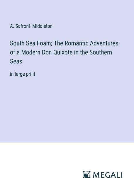 South Sea Foam; The Romantic Adventures of a Modern Don Quixote in the Southern Seas: in large print