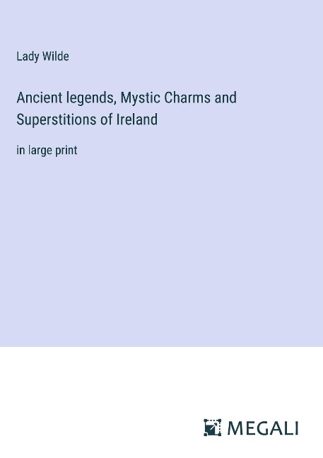 Ancient legends, Mystic Charms and Superstitions of Ireland: in large print