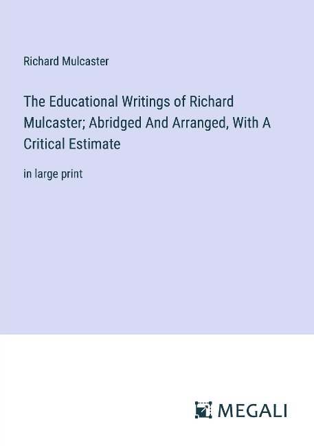 The Educational Writings of Richard Mulcaster; Abridged And Arranged, With A Critical Estimate: in large print