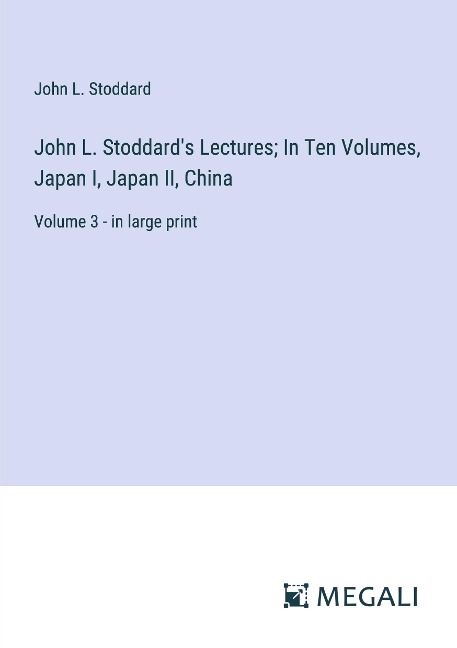John L. Stoddards Lectures; In Ten Volumes, Japan I, Japan II, China: Volume 3 - in large print