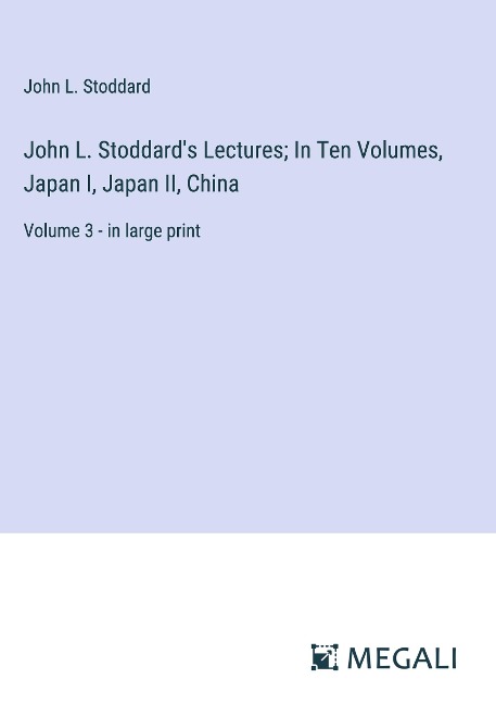 John L. Stoddards Lectures; In Ten Volumes, Japan I, Japan II, China: Volume 3 - in large print