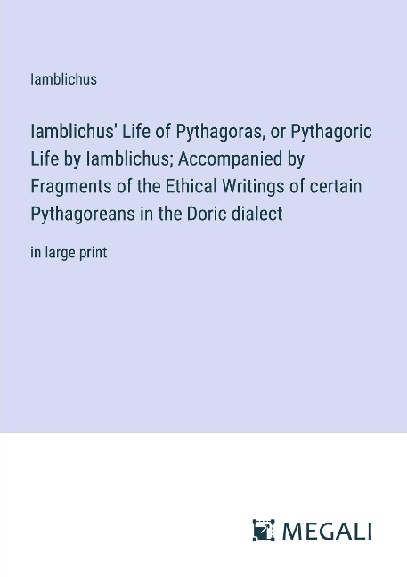 Iamblichus Life of Pythagoras, or Pythagoric Life by Iamblichus; Accompanied by Fragments of the Ethical Writings of certain Pythagoreans in the Doric dialect: in large print