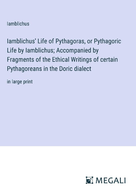 Iamblichus Life of Pythagoras, or Pythagoric Life by Iamblichus; Accompanied by Fragments of the Ethical Writings of certain Pythagoreans in the Doric dialect: in large print