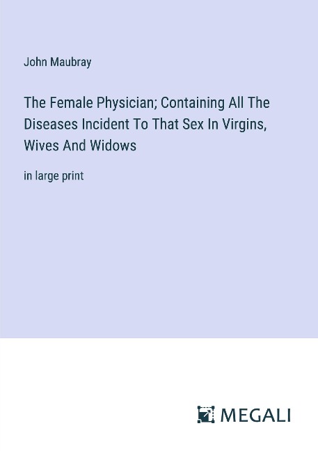 The Female Physician; Containing All The Diseases Incident To That Sex In Virgins, Wives And Widows in large print