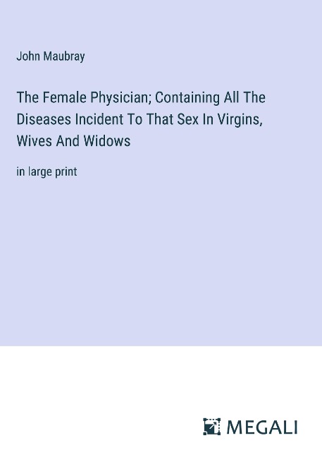 The Female Physician; Containing All The Diseases Incident To That Sex In Virgins, Wives And Widows in large print