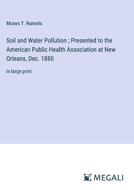 Soil and Water Pollution ; Presented to the American Public Health Association at New Orleans, Dec. 1880: in large print