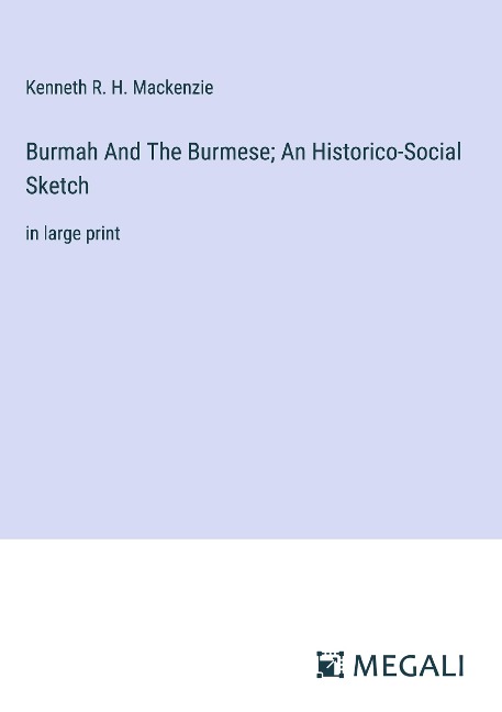 Burmah And The Burmese; An Historico-Social Sketch: in large print