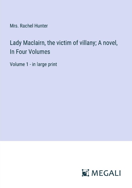 Lady Maclairn, the victim of villany; A novel, In Four Volumes: Volume 1 - in large print