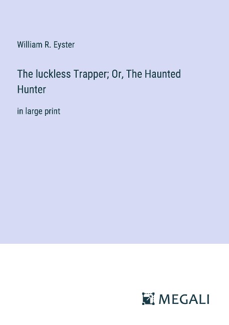 The luckless Trapper; Or, The Haunted Hunter: in large print