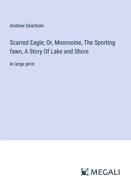 Scarred Eagle; Or, Moorooine, The Sporting fawn, A Story Of Lake and Shore: in large print
