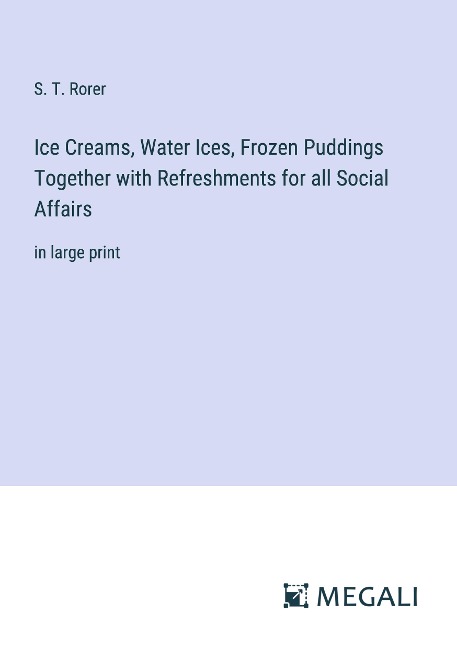 Ice Creams, Water Ices, Frozen Puddings Together with Refreshments for all Social Affairs: in large print