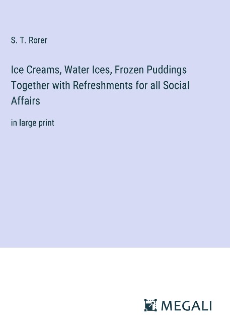 Ice Creams, Water Ices, Frozen Puddings Together with Refreshments for all Social Affairs: in large print