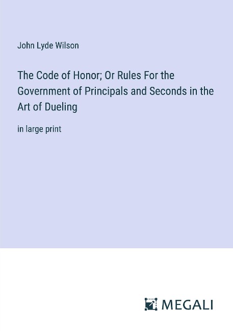 The Code of Honor; Or Rules For the Government of Principals and Seconds in the Art of Dueling: in large print
