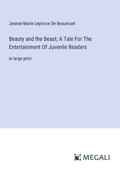Beauty and the Beast; A Tale For The Entertainment Of Juvenile Readers: in large print