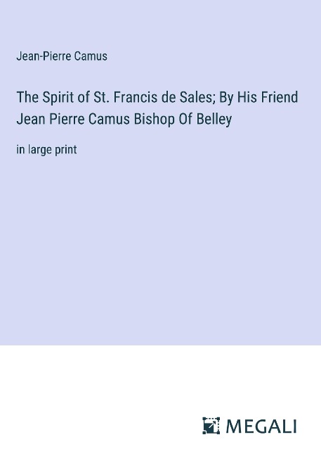 The Spirit of St. Francis de Sales; By His Friend Jean Pierre Camus Bishop Of Belley: in large print