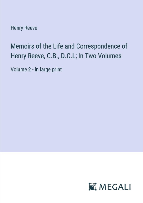 Memoirs of the Life and Correspondence of Henry Reeve, C.B., D.C.L; In Two Volumes: Volume 2 - in large print