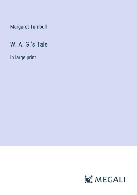 W. A. G.s Tale: in large print