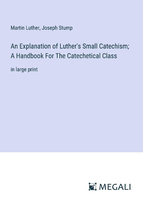 An Explanation of Luthers Small Catechism; A Handbook For The Catechetical Class: in large print