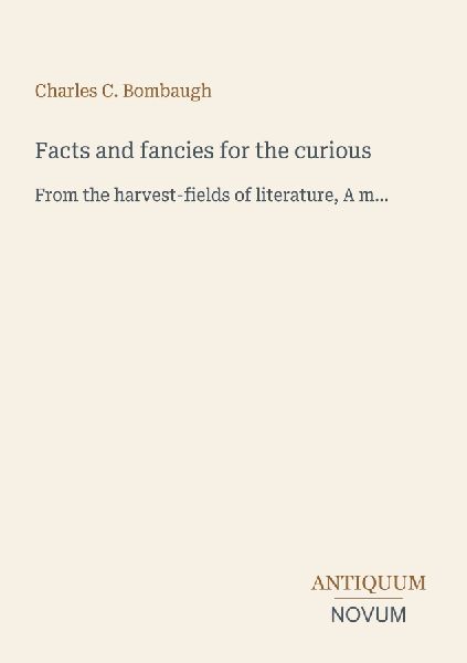 Facts and fancies for the curious: From the harvest-fields of literature, A m...
