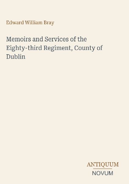 Memoirs and Services of the Eighty-third Regiment, County of Dublin