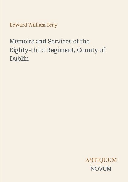 Memoirs and Services of the Eighty-third Regiment, County of Dublin