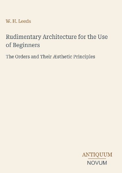 Rudimentary Architecture for the Use of Beginners: The Orders and Their Æsthetic Principles