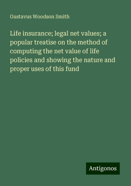 Life insurance; legal net values; a popular treatise on the method of computing the net value of life policies and showing the nature and proper uses of this fund