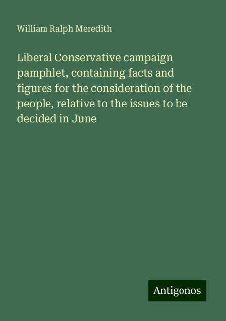 Liberal Conservative campaign pamphlet, containing facts and figures for the consideration of the people, relative to the issues to be decided in June
