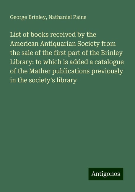 List of books received by the American Antiquarian Society from the sale of the first part of the Brinley Library: to which is added a catalogue of the Mather publications previously in the societys library
