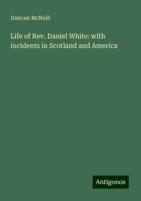 Life of Rev. Daniel White: with incidents in Scotland and America