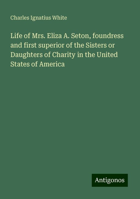 Life of Mrs. Eliza A. Seton, foundress and first superior of the Sisters or Daughters of Charity in the United States of America