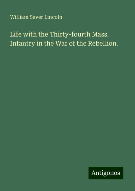 Life with the Thirty-fourth Mass. Infantry in the War of the Rebellion.