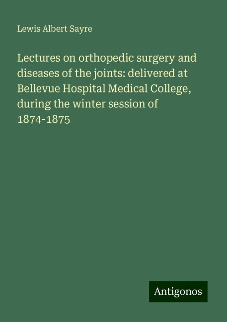 Lectures on orthopedic surgery and diseases of the joints: delivered at Bellevue Hospital Medical College, during the winter session of 1874-1875