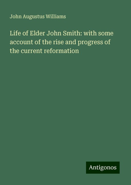 Life of Elder John Smith: with some account of the rise and progress of the current reformation