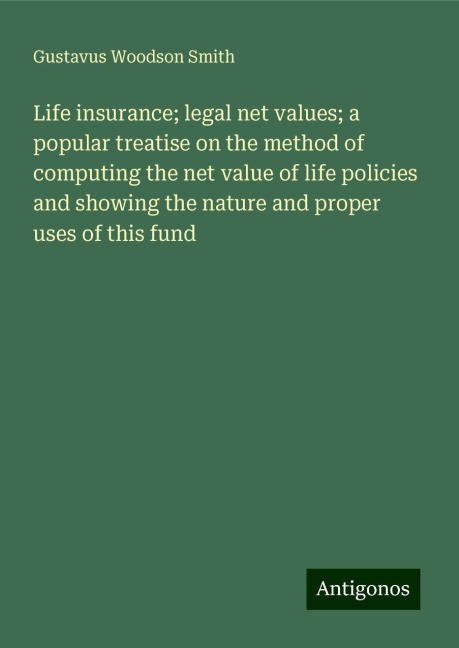 Life insurance; legal net values; a popular treatise on the method of computing the net value of life policies and showing the nature and proper uses of this fund