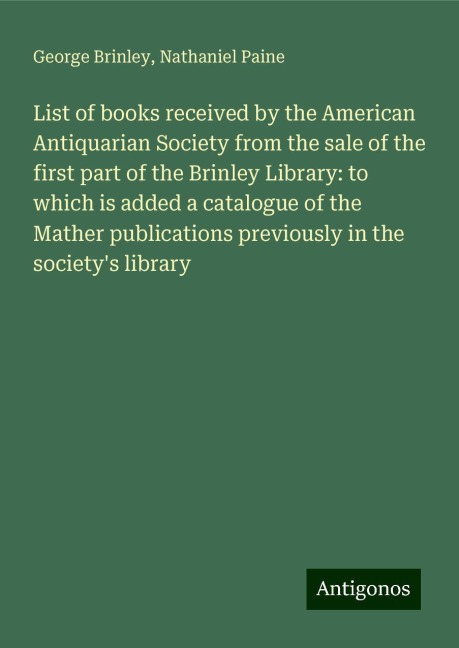 List of books received by the American Antiquarian Society from the sale of the first part of the Brinley Library: to which is added a catalogue of the Mather publications previously in the societys library