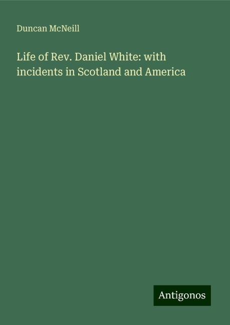 Life of Rev. Daniel White: with incidents in Scotland and America