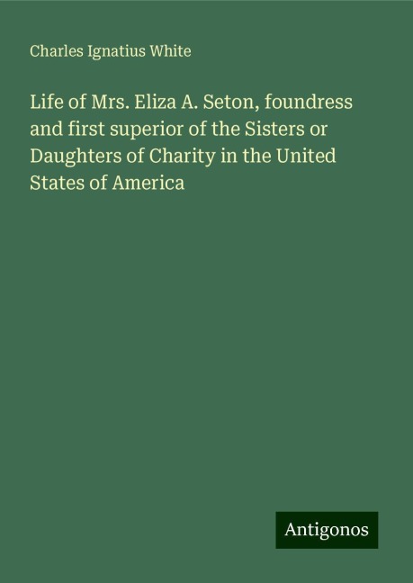Life of Mrs. Eliza A. Seton, foundress and first superior of the Sisters or Daughters of Charity in the United States of America