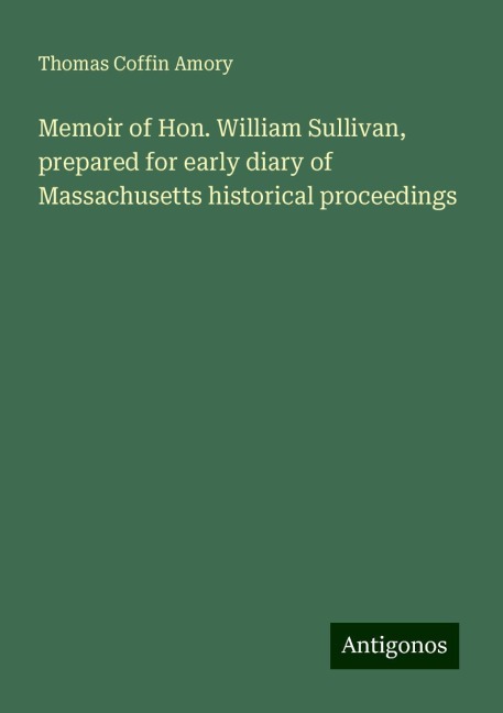 Memoir of Hon. William Sullivan, prepared for early diary of Massachusetts historical proceedings