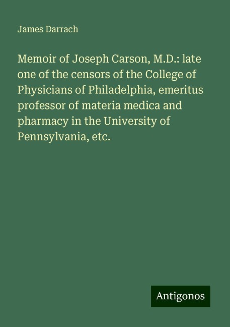 Memoir of Joseph Carson, M.D.: late one of the censors of the College of Physicians of Philadelphia, emeritus professor of materia medica and pharmacy in the University of Pennsylvania, etc.