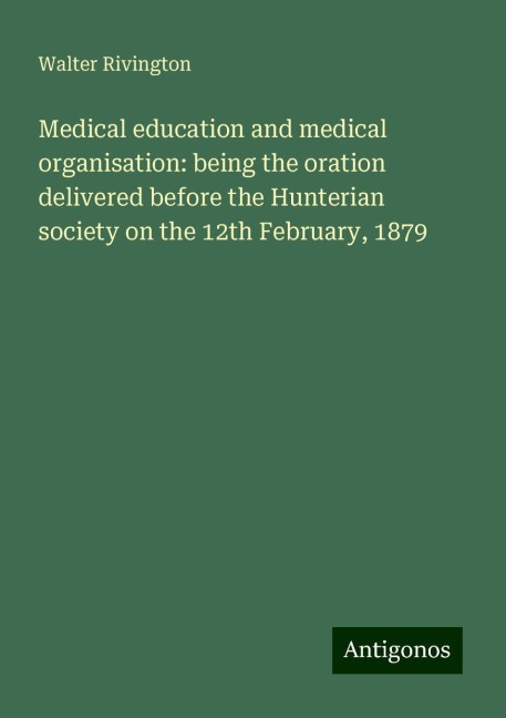 Medical education and medical organisation: being the oration delivered before the Hunterian society on the 12th February, 1879