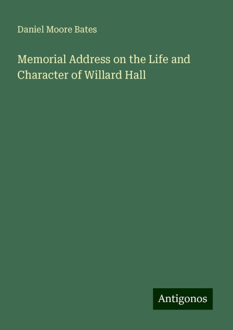 Memorial Address on the Life and Character of Willard Hall