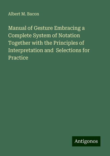 Manual of Gesture Embracing a Complete System of Notation Together with the Principles of Interpretation and  Selections for Practice
