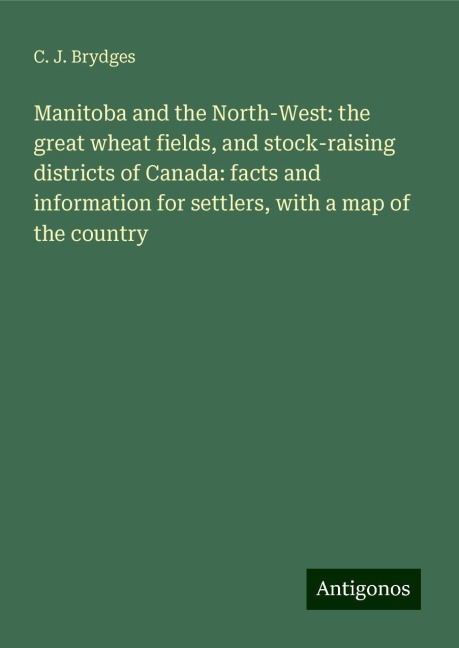 Manitoba and the North-West: the great wheat fields, and stock-raising districts of Canada: facts and information for settlers, with a map of the country